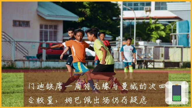 门迪缺席一周将无缘与曼城的次回合较量，姆巴佩出场仍存疑虑