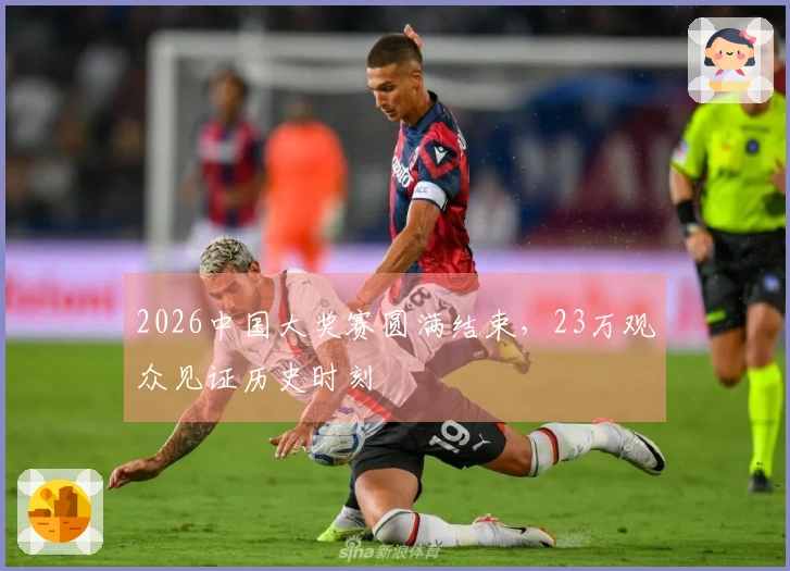 2026中国大奖赛圆满结束，23万观众见证历史时刻