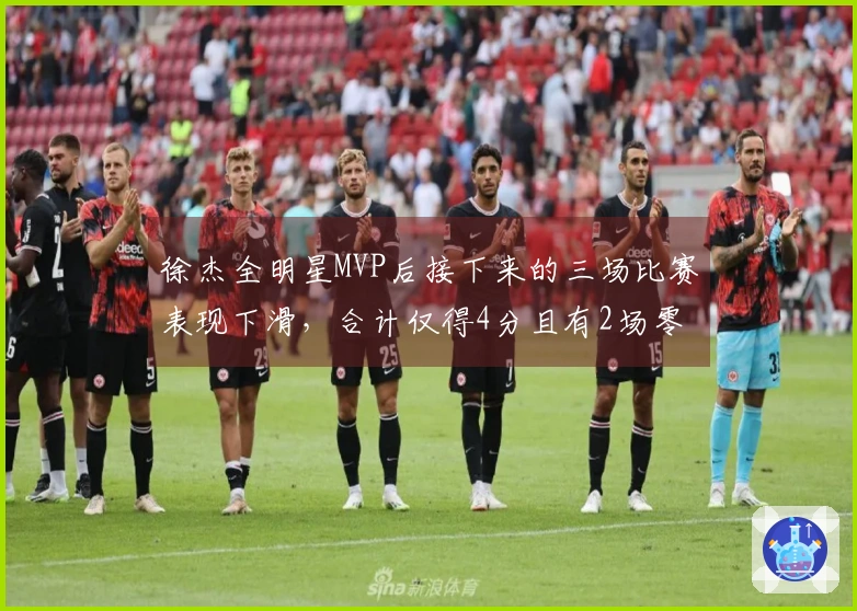 徐杰全明星MVP后接下来的三场比赛表现下滑，合计仅得4分且有2场零分