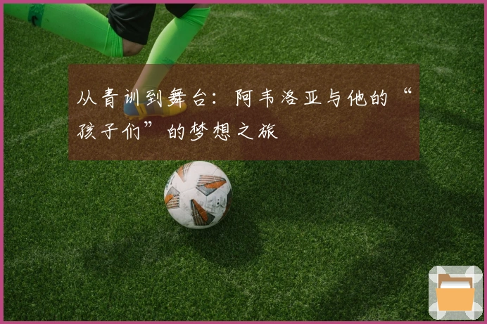 从青训到舞台：阿韦洛亚与他的“孩子们”的梦想之旅
