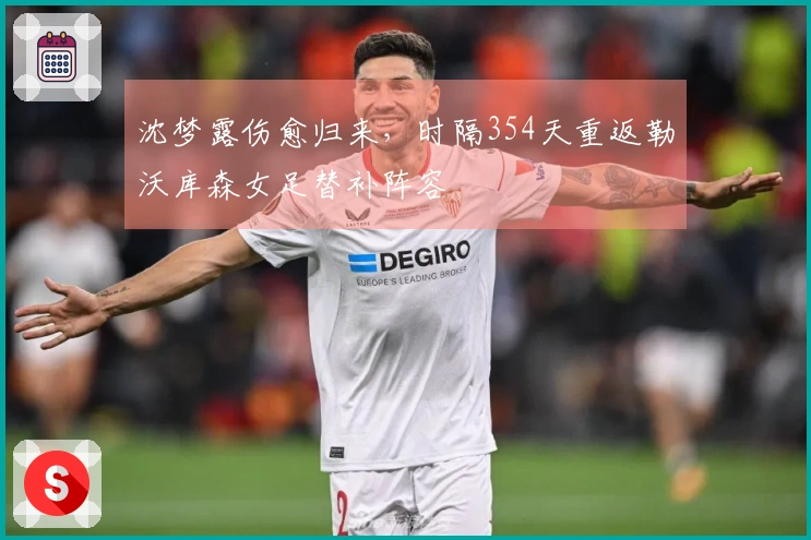 沈梦露伤愈归来，时隔354天重返勒沃库森女足替补阵容