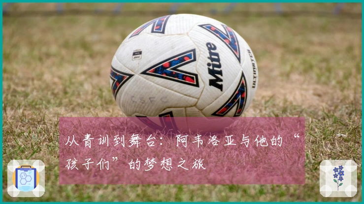 从青训到舞台：阿韦洛亚与他的“孩子们”的梦想之旅