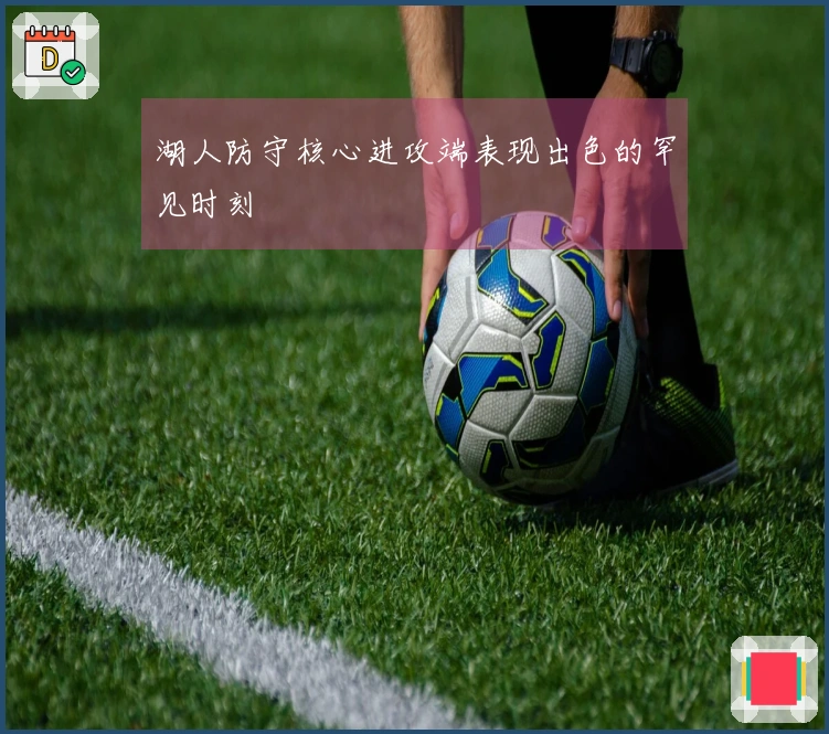 湖人防守核心进攻端表现出色的罕见时刻