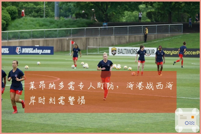 莱昂纳多需专人盯防，海港战西海岸时刻需警惕