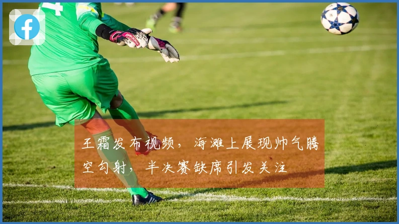 王霜发布视频，海滩上展现帅气腾空勾射，半决赛缺席引发关注
