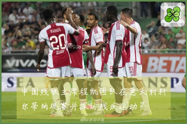 中国残联主席程凯团队在意大利科尔蒂纳观赛并探访残疾运动员