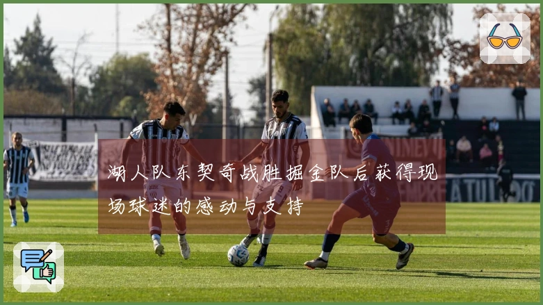 湖人队东契奇战胜掘金队后获得现场球迷的感动与支持