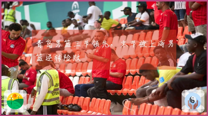 青岛男篮三节领先，末节被上海男篮逆转险败