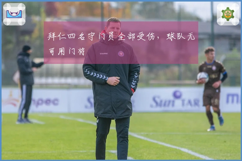 拜仁四名守门员全部受伤，球队无可用门将